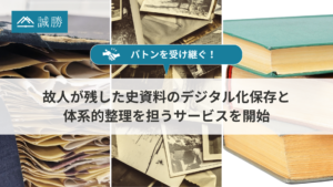 【②バトンを受け継ぐ！】誠勝、故人が残した史資料のデジタル化保存と体系的整理を担うサービスを開始
